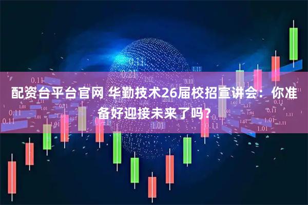配资台平台官网 华勤技术26届校招宣讲会：你准备好迎接未来了吗？